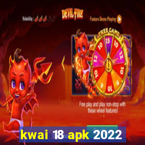 kwai 18 apk 2022